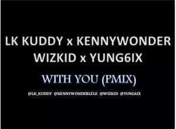 Kenny Wonder - With you (Remix) ft. LK Kuddy, Wizkid & Yung6ix